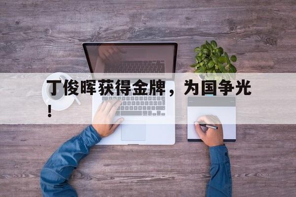 Yabo,官方网站-丁俊晖获得金牌，为国争光！