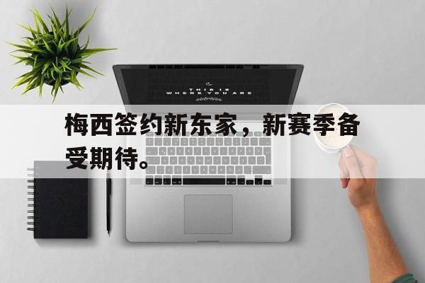 亚博体育-梅西签约新东家，新赛季备受期待。