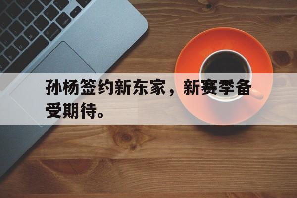 Yabo,官方网站-孙杨签约新东家，新赛季备受期待。