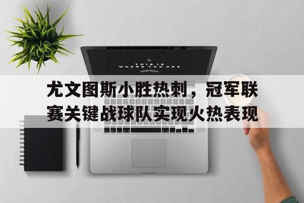 APP下载-尤文图斯小胜热刺，冠军联赛关键战球队实现火热表现