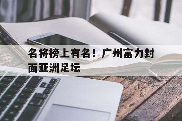 Yabo,官方网站-名将榜上有名！广州富力封面亚洲足坛