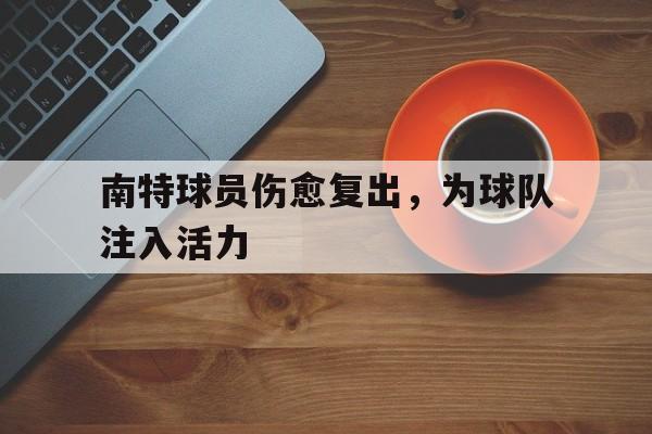 APP下载-南特球员伤愈复出，为球队注入活力