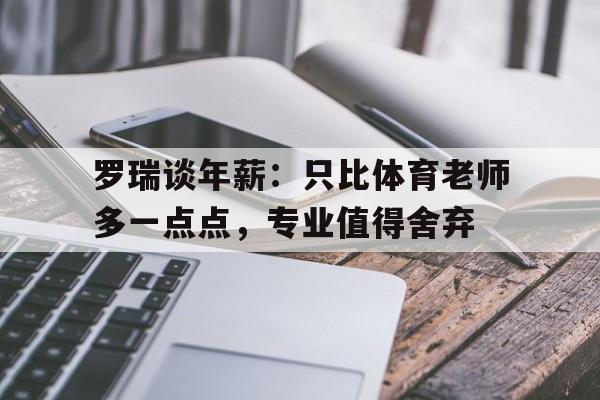 Yabo,官方网站-罗瑞谈年薪：只比体育老师多一点点，专业值得舍弃