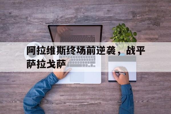 APP下载-阿拉维斯终场前逆袭，战平萨拉戈萨