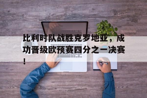 APP下载-比利时队战胜克罗地亚，成功晋级欧预赛四分之一决赛！