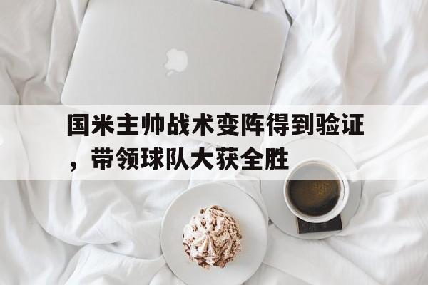 APP下载-国米主帅战术变阵得到验证，带领球队大获全胜