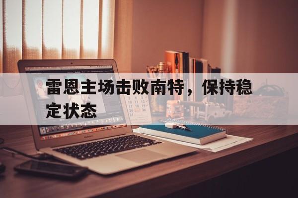 亚博体育-雷恩主场击败南特，保持稳定状态