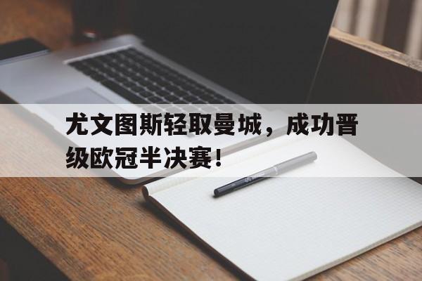 APP下载-尤文图斯轻取曼城，成功晋级欧冠半决赛！