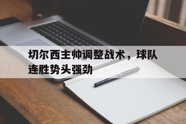 亚博体育-切尔西主帅调整战术，球队连胜势头强劲