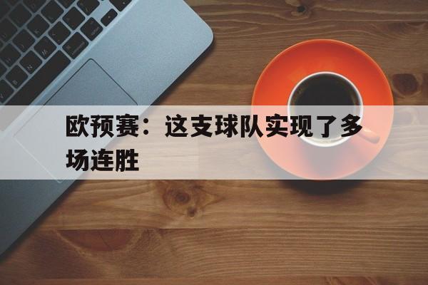 亚博体育-欧预赛：这支球队实现了多场连胜